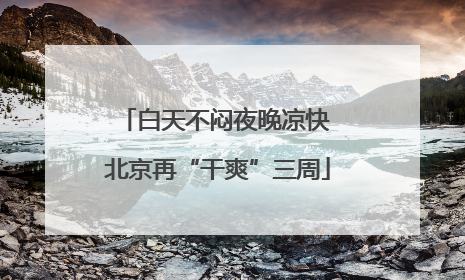 白天不闷夜晚凉快 北京再“干爽”三周