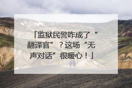 监狱民警咋成了“翻译官”？这场“无声对话”很暖心！