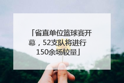 省直单位篮球赛开幕，52支队将进行150余场较量