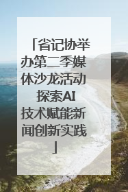 省记协举办第二季媒体沙龙活动 探索AI技术赋能新闻创新实践