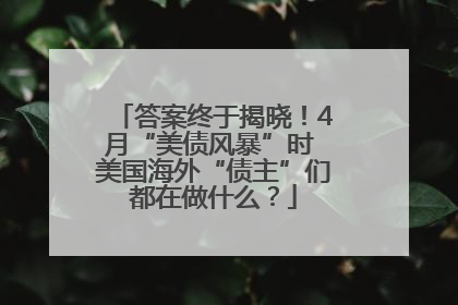 答案终于揭晓！4月“美债风暴”时 美国海外“债主”们都在做什么？