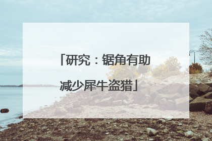 研究：锯角有助减少犀牛盗猎