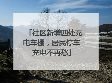 社区新增四处充电车棚，居民停车充电不再愁
