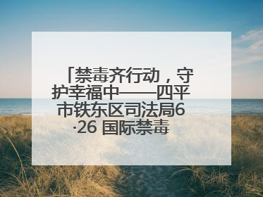禁毒齐行动，守护幸福中——四平市铁东区司法局6·26 国际禁毒日禁毒宣传活动