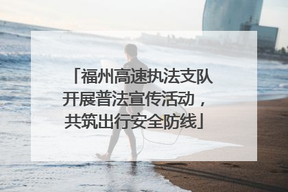 福州高速执法支队开展普法宣传活动，共筑出行安全防线