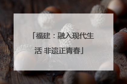 福建：融入现代生活 非遗正青春