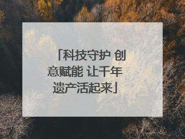 科技守护 创意赋能 让千年遗产活起来