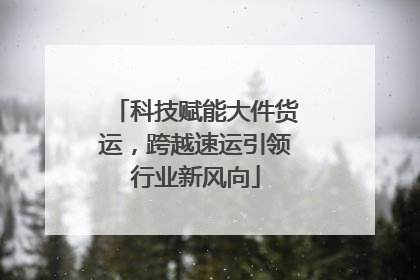 科技赋能大件货运，跨越速运引领行业新风向