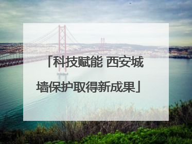 科技赋能 西安城墙保护取得新成果