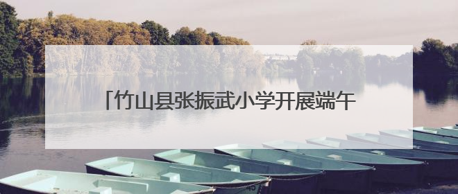 竹山县张振武小学开展端午节传统文化主题教育活动