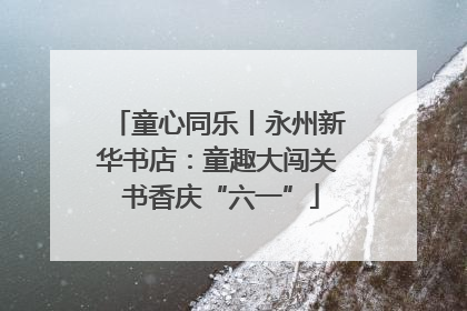 童心同乐丨永州新华书店：童趣大闯关 书香庆“六一”