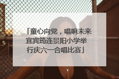 童心向党，唱响未来 宜宾筠连景阳小学举行庆六一合唱比赛