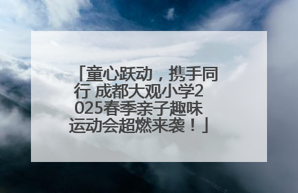 童心跃动，携手同行 成都大观小学2025春季亲子趣味运动会超燃来袭！