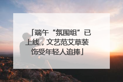 端午“氛围组”已上线，文艺范艾草装饰受年轻人追捧