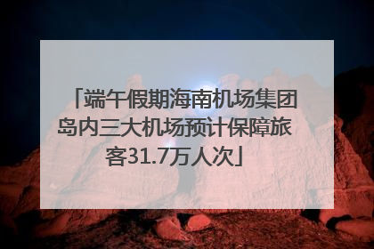 端午假期海南机场集团岛内三大机场预计保障旅客31.7万人次
