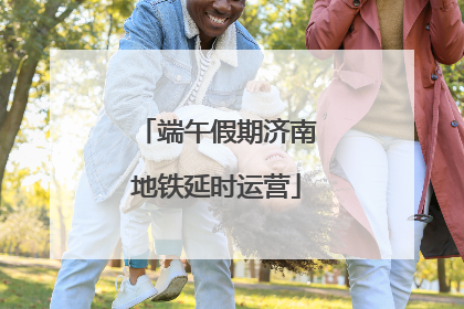 端午假期济南地铁延时运营