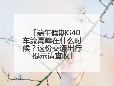 端午假期G40车流高峰在什么时候？这份交通出行提示请查收