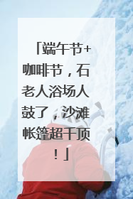 端午节+咖啡节，石老人浴场人鼓了，沙滩帐篷超千顶！