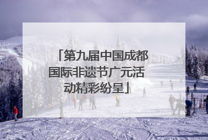 第九届中国成都国际非遗节广元活动精彩纷呈