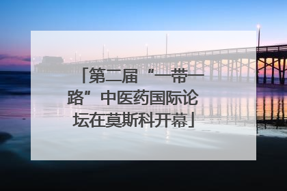第二届“一带一路”中医药国际论坛在莫斯科开幕