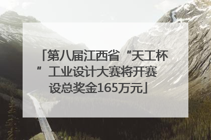 第八届江西省“天工杯”工业设计大赛将开赛 设总奖金165万元