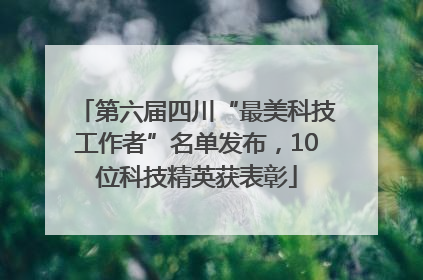 第六届四川“最美科技工作者”名单发布，10位科技精英获表彰