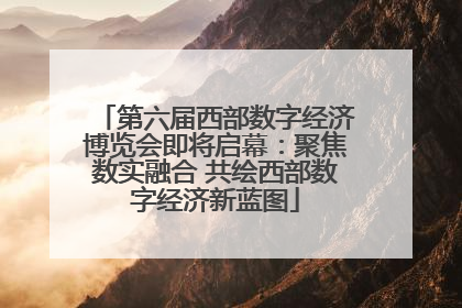 第六届西部数字经济博览会即将启幕：聚焦数实融合 共绘西部数字经济新蓝图