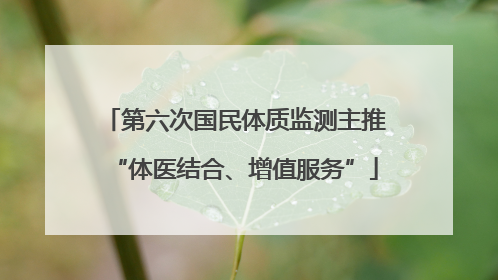 第六次国民体质监测主推“体医结合、增值服务”