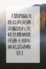 第四届大连公共交通汉服出行文化节暨地铁开通十周年巡礼活动收官