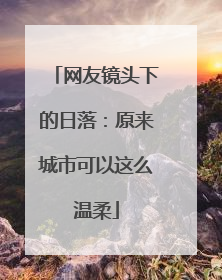 网友镜头下的日落：原来城市可以这么温柔