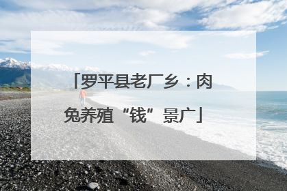 罗平县老厂乡：肉兔养殖“钱”景广