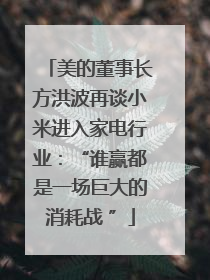 美的董事长方洪波再谈小米进入家电行业：“谁赢都是一场巨大的消耗战 ”