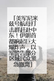 美军尼米兹号航母打击群赶赴中东！伊朗首都响起巨大爆炸声，以军警告部分区域民众紧急撤离