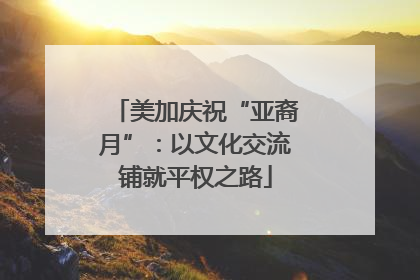 美加庆祝“亚裔月”：以文化交流铺就平权之路