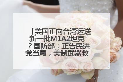 美国正向台湾运送新一批M1A2坦克？国防部：正告民进党当局，美制武器救不了自己的命