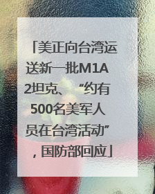 美正向台湾运送新一批M1A2坦克、“约有500名美军人员在台湾活动”，国防部回应