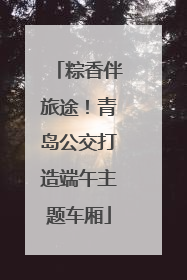 粽香伴旅途！青岛公交打造端午主题车厢
