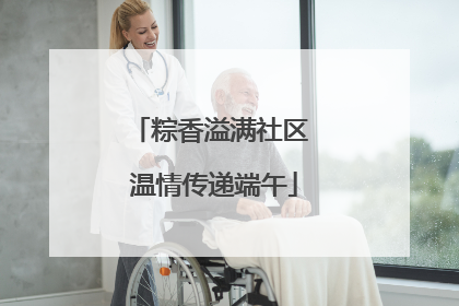 粽香溢满社区 温情传递端午