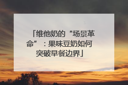 维他奶的“场景革命”：果味豆奶如何突破早餐边界