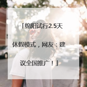 绵阳试行2.5天休假模式，网友：建议全国推广！