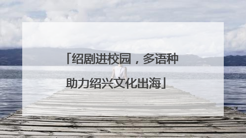 绍剧进校园，多语种助力绍兴文化出海