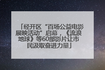 经开区“百场公益电影展映活动”启幕，《流浪地球》等60部影片让市民汲取奋进力量