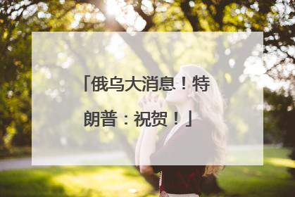 俄乌大消息！特朗普：祝贺！