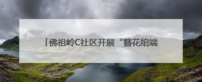 佛祖岭C社区开展“簪花绾端午，银龄趣盎然”主题活动