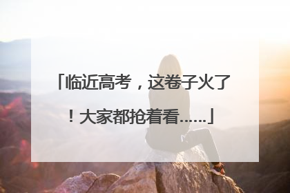 临近高考，这卷子火了！大家都抢着看……