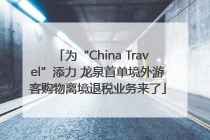 为“China Travel”添力 龙泉首单境外游客购物离境退税业务来了