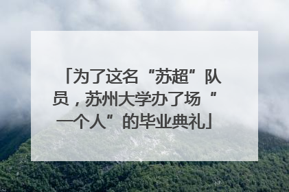为了这名“苏超”队员，苏州大学办了场“一个人”的毕业典礼