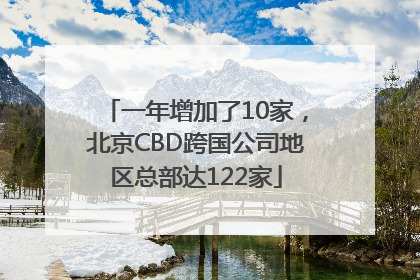一年增加了10家，北京CBD跨国公司地区总部达122家