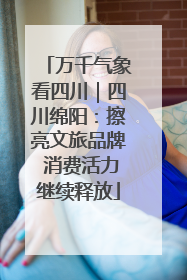 万千气象看四川｜四川绵阳：擦亮文旅品牌 消费活力继续释放
