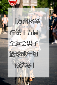 万州将举行第十五届全运会男子篮球成年组预选赛
